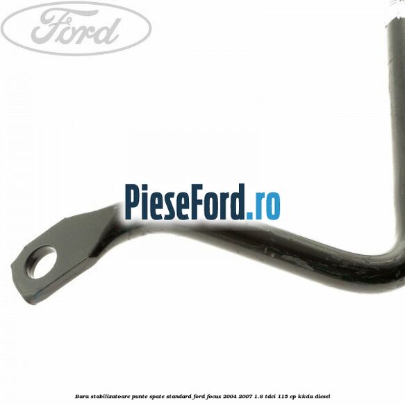Bara stabilizatoare punte spate standard Ford Focus 2004-2007 1.8 TDCi 115 cp Bara stabilizatoare punte spate standard Ford Focus 2004-2007 1.8 TDCi 115 cp KKDA diesel