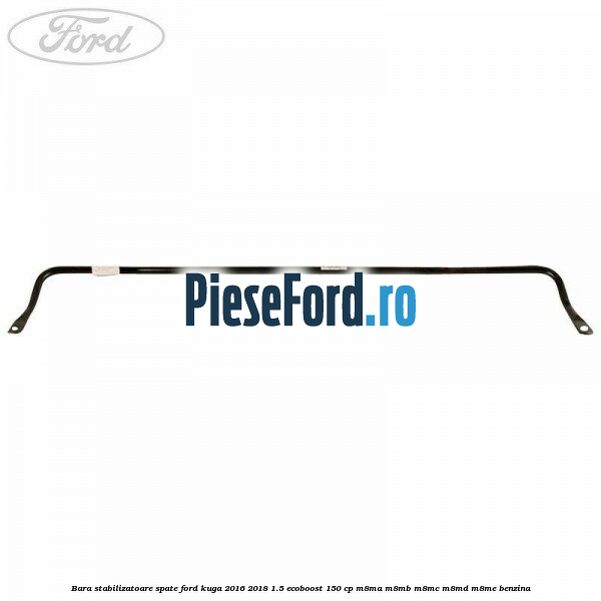 Bara stabilizatoare spate Ford Kuga 2016-2018 1.5 EcoBoost 150 cp Bara stabilizatoare spate Ford Kuga 2016-2018 1.5 EcoBoost 150 cp M8MA, M8MB, M8MC, M8MD, M8ME benzina