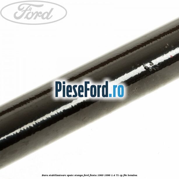 Bara stabilizatoare spate stanga Ford Fiesta 1989-1996 1.4 71 cp Bara stabilizatoare spate stanga Ford Fiesta 1989-1996 1.4 71 cp F6E benzina