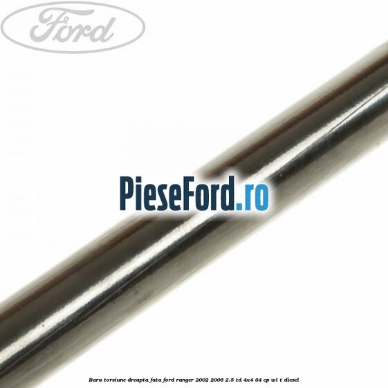 Bara torsiune dreapta fata Ford Ranger 2002-2006 2.5 TD 4x4 84 cp Bara torsiune dreapta fata Ford Ranger 2002-2006 2.5 TD 4x4 84 cp WL-T diesel