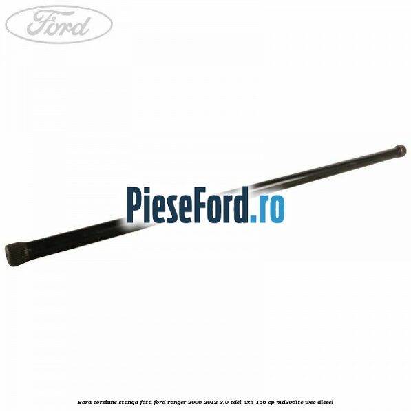 Bara torsiune stanga fata Ford Ranger 2006-2012 3.0 TDCi 4x4 156 cp MD30DITC, WEC diesel