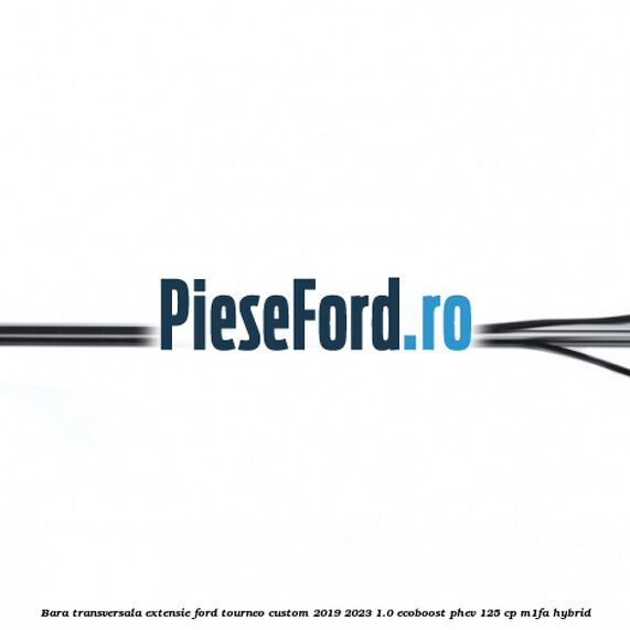 Bara transversala extensie Ford Tourneo Custom 2019-2023 1.0 EcoBoost PHEV 125 cp Bara transversala extensie Ford Tourneo Custom 2019-2023 1.0 EcoBoost PHEV 125 cp M1FA Hybrid