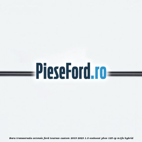 Bara transversala extensie Ford Tourneo Custom 2019-2023 1.0 EcoBoost PHEV 125 cp Bara transversala extensie Ford Tourneo Custom 2019-2023 1.0 EcoBoost PHEV 125 cp M1FA Hybrid