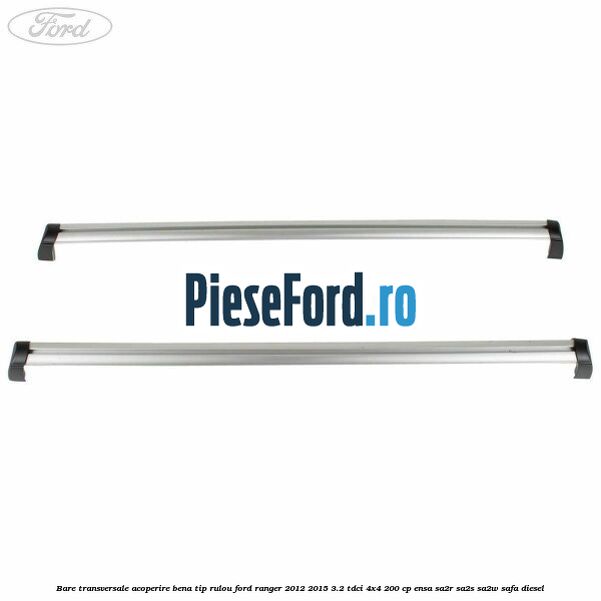 Bare transversale, acoperire bena tip rulou Ford Ranger 2012-2015 3.2 TDCi 4x4 200 cp ENSA, SA2R, SA2S, SA2W, SAFA diesel