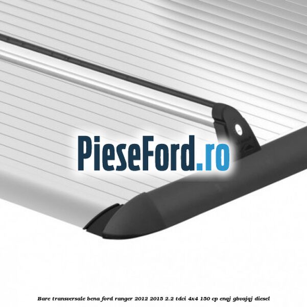 Bare transversale bena Ford Ranger 2012-2015 2.2 TDCi 4x4 150 cp ENQJ, GBVAJQJ diesel