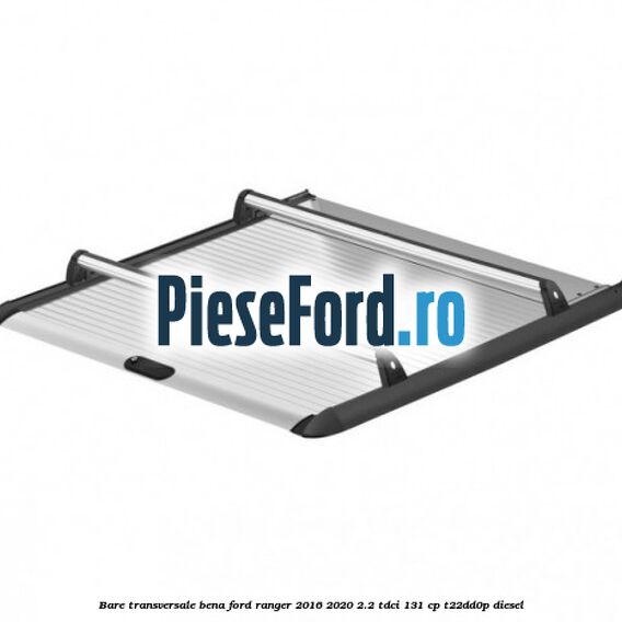 Bare transversale bena Ford Ranger 2016-2020 2.2 TDCi 131 cp T22DD0P diesel