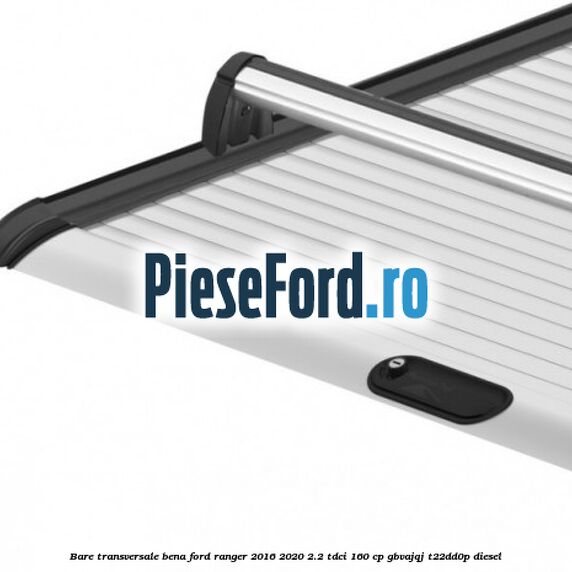 Bare transversale bena Ford Ranger 2016-2020 2.2 TDCi 160 cp GBVAJQJ, T22DD0P diesel