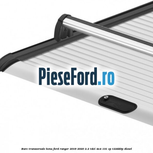 Bare transversale bena Ford Ranger 2016-2020 2.2 TDCi 4x4 131 cp Bare transversale bena Ford Ranger 2016-2020 2.2 TDCi 4x4 131 cp T22DD0P diesel