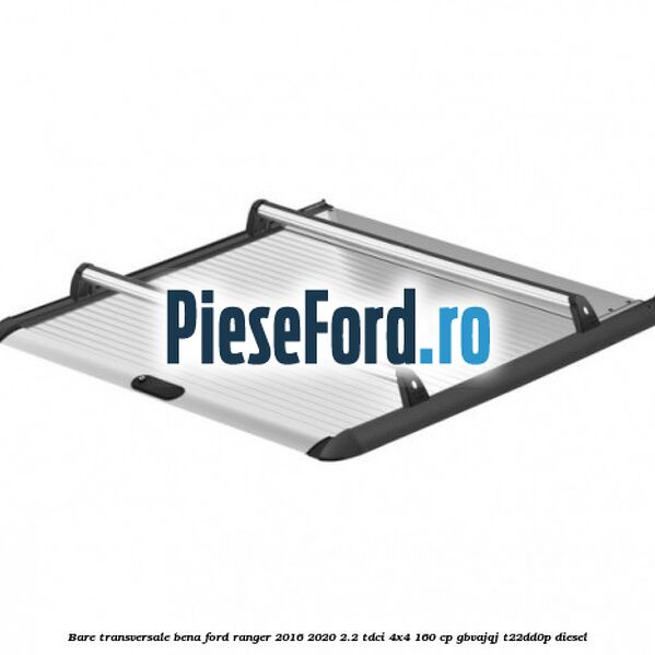 Bare transversale bena Ford Ranger 2016-2020 2.2 TDCi 4x4 160 cp GBVAJQJ, T22DD0P diesel