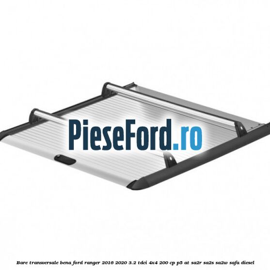 Bare transversale bena Ford Ranger 2016-2020 3.2 TDCi 4x4 200 cp P5-AT, SA2R, SA2S, SA2W, SAFA diesel