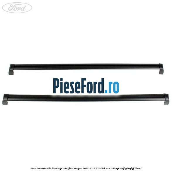 Bare transversale bena tip rola Ford Ranger 2012-2015 2.2 TDCi 4x4 150 cp ENQJ, GBVAJQJ diesel