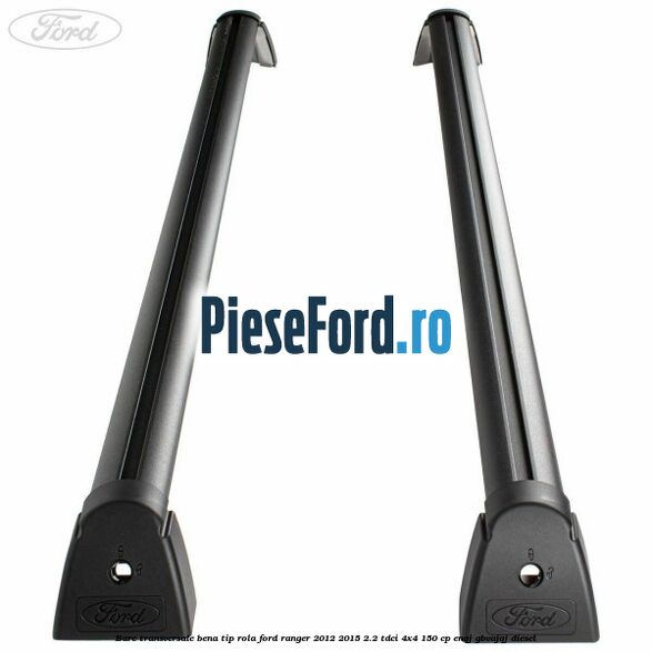 Bare transversale bena tip rola Ford Ranger 2012-2015 2.2 TDCi 4x4 150 cp ENQJ, GBVAJQJ diesel