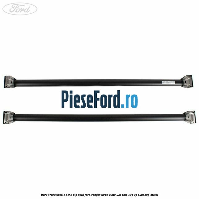 Bare transversale bena tip rola Ford Ranger 2016-2020 2.2 TDCi 131 cp T22DD0P diesel