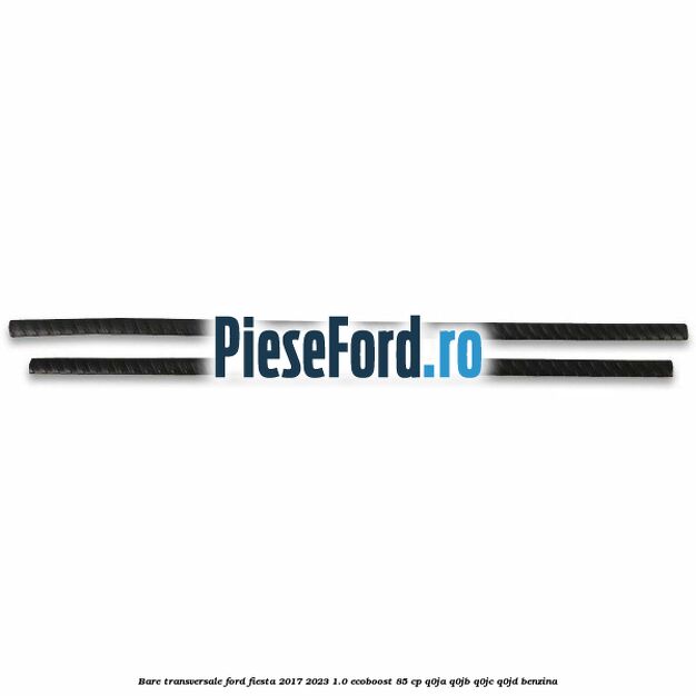 Bare transversale Ford Fiesta 2017-2023 1.0 EcoBoost 85 cp Q0JA, Q0JB, Q0JC, Q0JD benzina
