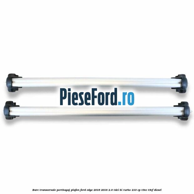 Bare transversale portbagaj plafon Ford Edge 2016-2018 2.0 TDCi Bi-Turbo 210 cp T9CE, T9CF diesel