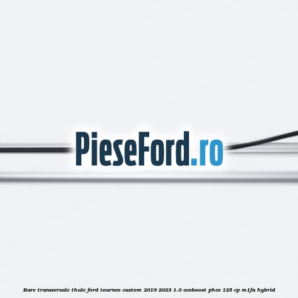 Bare transversale Thule Ford Tourneo Custom 2019-2023 1.0 EcoBoost PHEV 125 cp M1FA Hybrid