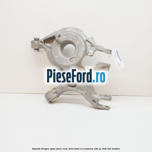 Bascula dreapta spate Ford S-Max 2015-2023 2.0 EcoBoost 240 cp R9CD, R9CI benzina