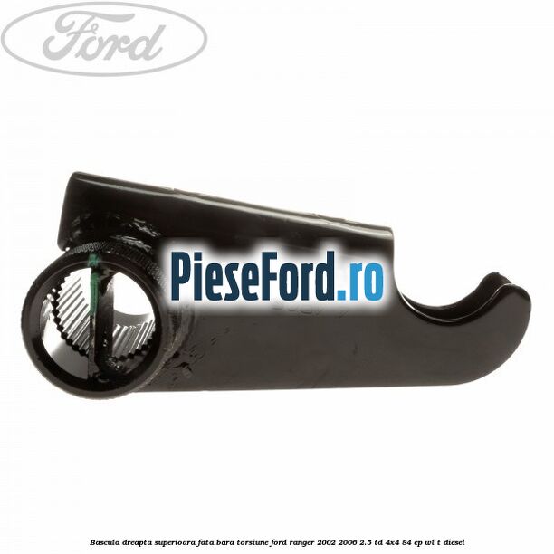 Bascula dreapta superioara fata bara torsiune Ford Ranger 2002-2006 2.5 TD 4x4 84 cp WL-T diesel