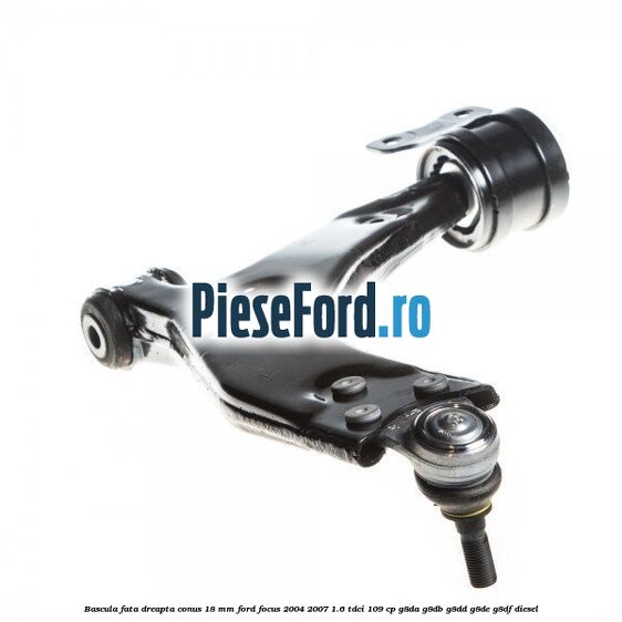 Bascula fata dreapta conus 18 mm Ford Focus 2004-2007 1.6 TDCi 109 cp G8DA, G8DB, G8DD, G8DE, G8DF diesel