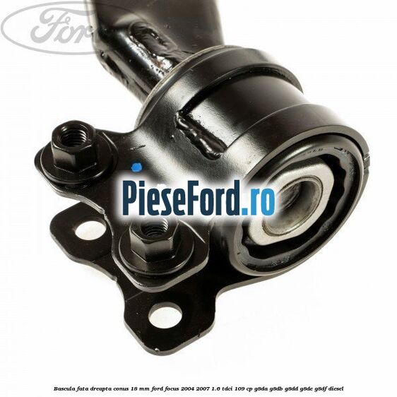 Bascula fata dreapta conus 18 mm Ford Focus 2004-2007 1.6 TDCi 109 cp G8DA, G8DB, G8DD, G8DE, G8DF diesel
