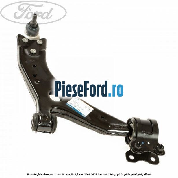 Bascula fata dreapta conus 18 mm Ford Focus 2004-2007 2.0 TDCi 136 cp G6DA, G6DB, G6DD, G6DG diesel