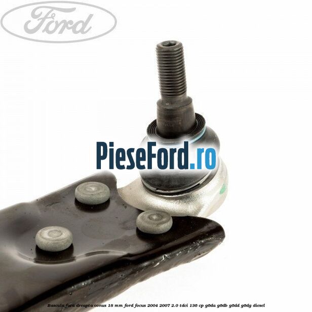 Bascula fata dreapta conus 18 mm Ford Focus 2004-2007 2.0 TDCi 136 cp G6DA, G6DB, G6DD, G6DG diesel