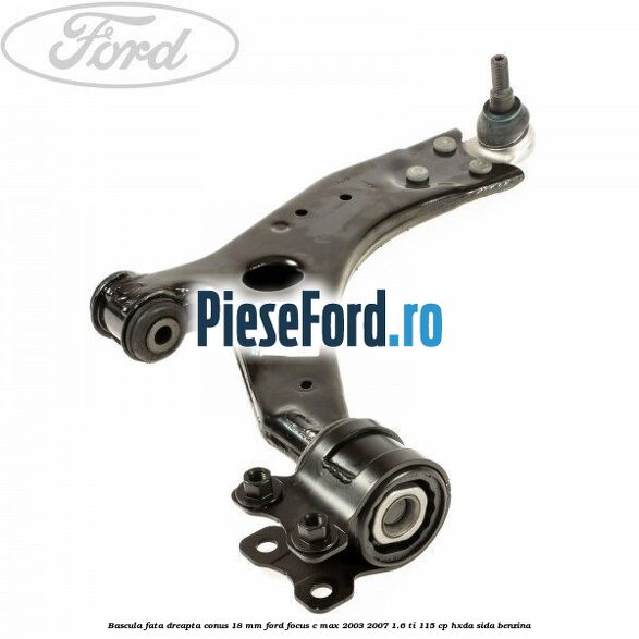 Bascula fata dreapta conus 18 mm Ford Focus C-Max 2003-2007 1.6 Ti 115 cp HXDA, SIDA benzina