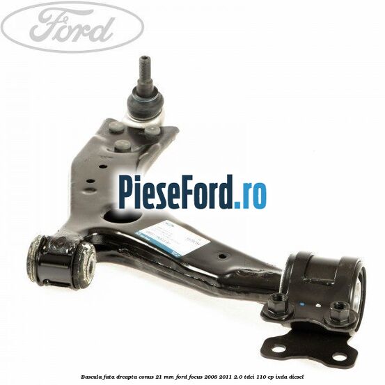Bascula fata dreapta conus 21 mm Ford Focus 2008-2011 2.0 TDCi 110 cp