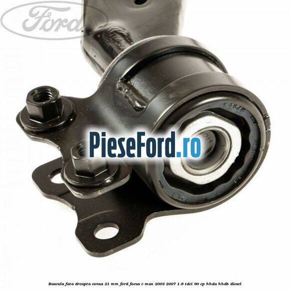 Bascula fata dreapta conus 21 mm Ford Focus C-Max 2003-2007 1.6 TDCi 90 cp HHDA, HHDB diesel