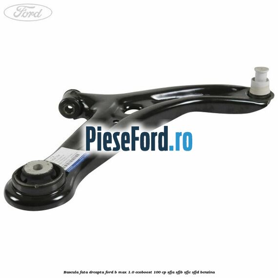 Bascula fata dreapta Ford B-Max 1.0 EcoBoost 100 cp SFJA, SFJB, SFJC, SFJD benzina