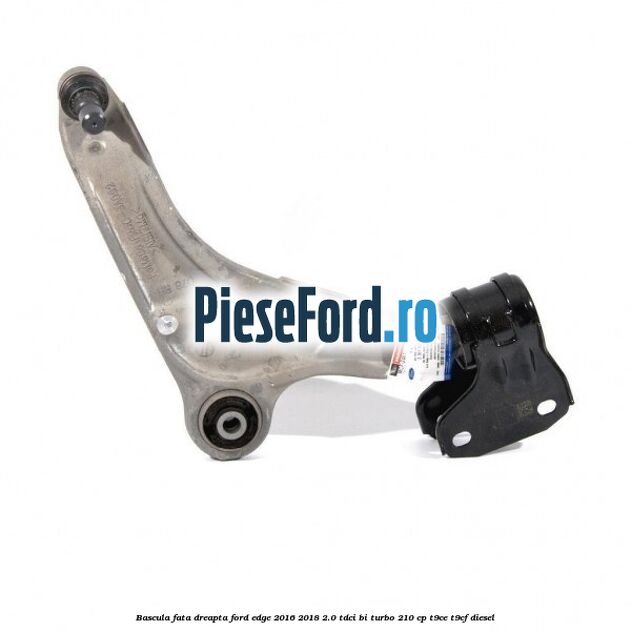 Bascula fata dreapta Ford Edge 2016-2018 2.0 TDCi Bi-Turbo 210 cp T9CE, T9CF diesel