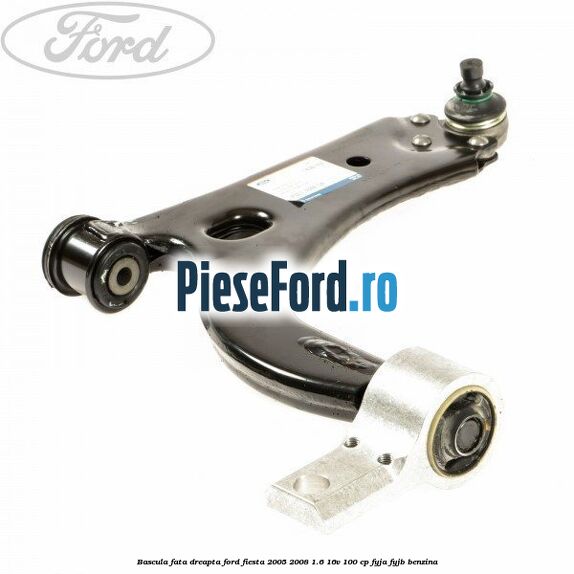 Bascula fata dreapta Ford Fiesta 2005-2008 1.6 16V 100 cp FYJA, FYJB benzina