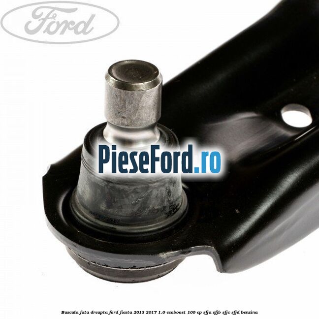 Bascula fata dreapta Ford Fiesta 2013-2017 1.0 EcoBoost 100 cp Bascula fata dreapta Ford Fiesta 2013-2017 1.0 EcoBoost 100 cp SFJA, SFJB, SFJC, SFJD benzina