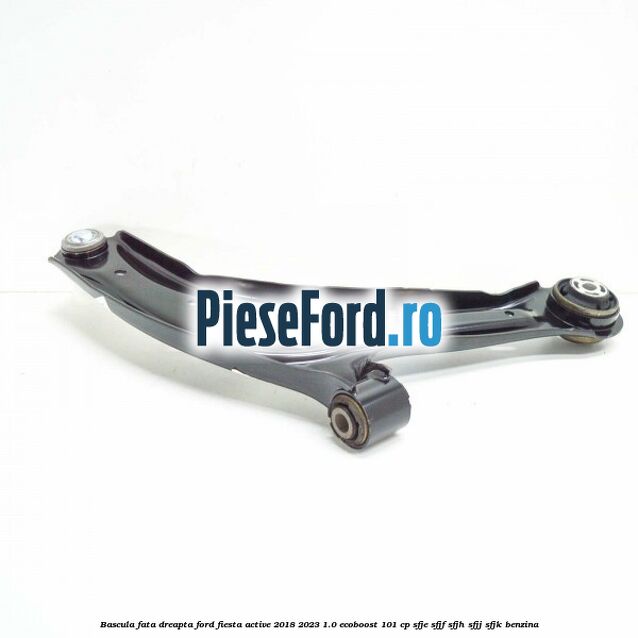 Bascula fata dreapta Ford Fiesta Active 2018-2023 1.0 EcoBoost 101 cp SFJE, SFJF, SFJH, SFJJ, SFJK benzina