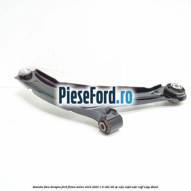 Bascula fata dreapta Ford Fiesta Active 2018-2023 1.5 TDCi 85 cp XUJC, XUJD, XUJE, XUJF, XUJG diesel