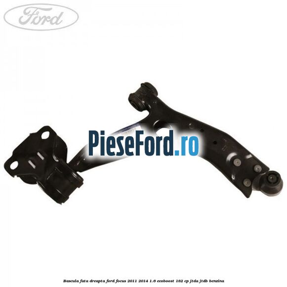 Bascula fata dreapta Ford Focus 2011-2014 1.6 EcoBoost 182 cp JTDA, JTDB benzina