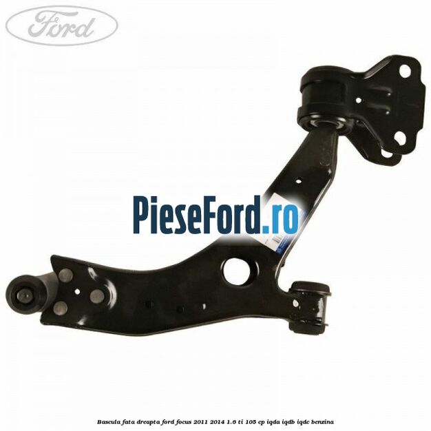 Bascula fata dreapta Ford Focus 2011-2014 1.6 Ti 105 cp Bascula fata dreapta Ford Focus 2011-2014 1.6 Ti 105 cp IQDA, IQDB, IQDC benzina