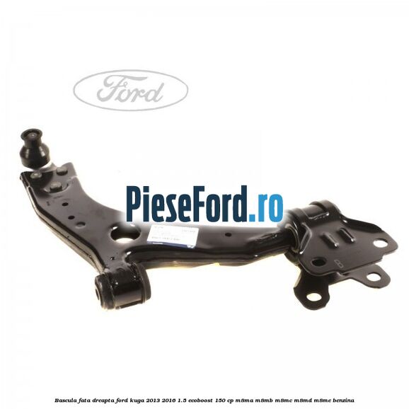 Bascula fata dreapta Ford Kuga 2013-2016 1.5 EcoBoost 150 cp M8MA, M8MB, M8MC, M8MD, M8ME benzina