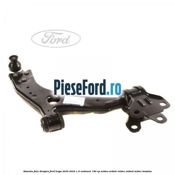 Bascula fata dreapta Ford Kuga 2016-2018 1.5 EcoBoost 150 cp M8MA, M8MB, M8MC, M8MD, M8ME benzina