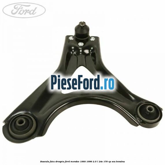 Bascula fata dreapta Ford Mondeo 1993-1996 2.5 i 24V 170 cp