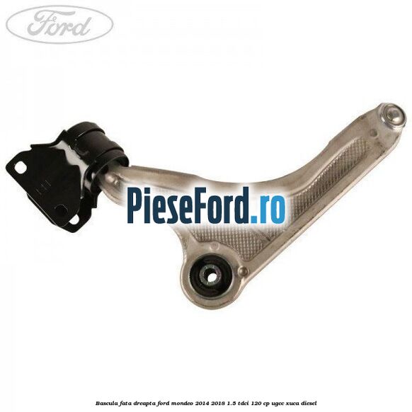 Bascula fata dreapta Ford Mondeo 2014-2018 1.5 TDCi 120 cp UGCC, XUCA diesel