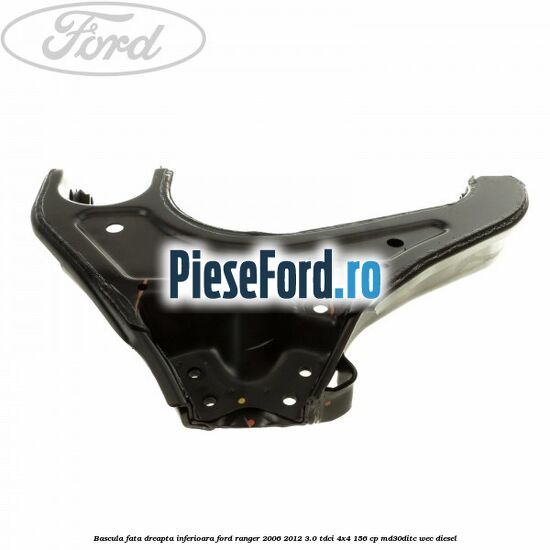 Bascula fata dreapta inferioara Ford Ranger 2006-2012 3.0 TDCi 4x4 156 cp MD30DITC, WEC diesel
