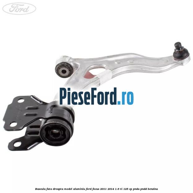 Bascula fata dreapta model aluminiu Ford Focus 2011-2014 1.6 Ti 125 cp Bascula fata dreapta model aluminiu Ford Focus 2011-2014 1.6 Ti 125 cp PNDA, PNDD benzina