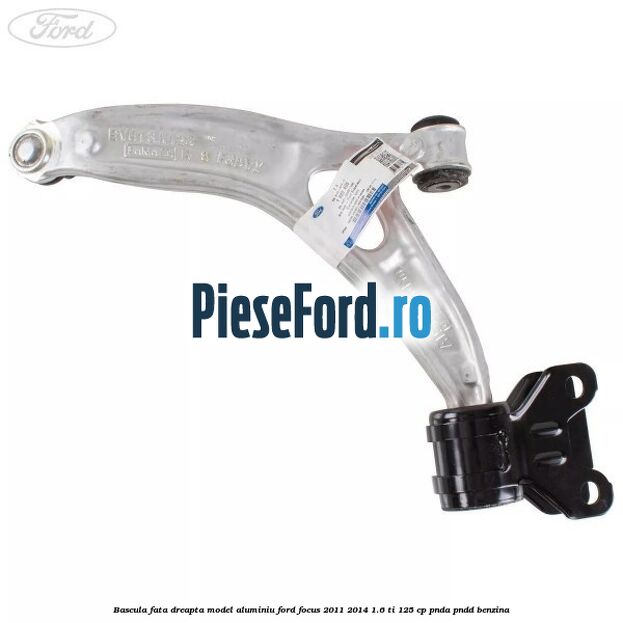 Bascula fata dreapta model aluminiu Ford Focus 2011-2014 1.6 Ti 125 cp Bascula fata dreapta model aluminiu Ford Focus 2011-2014 1.6 Ti 125 cp PNDA, PNDD benzina