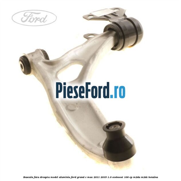 Bascula fata dreapta model aluminiu Ford Grand C-Max 2011-2015 1.0 EcoBoost 100 cp Bascula fata dreapta model aluminiu Ford Grand C-Max 2011-2015 1.0 EcoBoost 100 cp M2DA, M2DC benzina