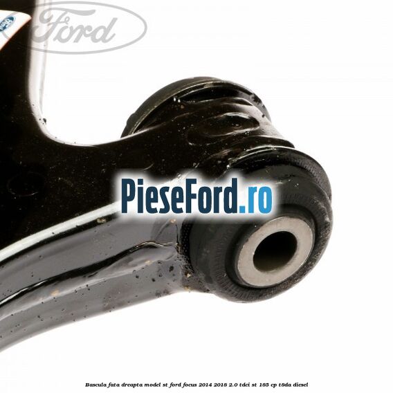 Bascula fata dreapta model ST Ford Focus 2014-2018 2.0 TDCi ST 185 cp T8DA diesel