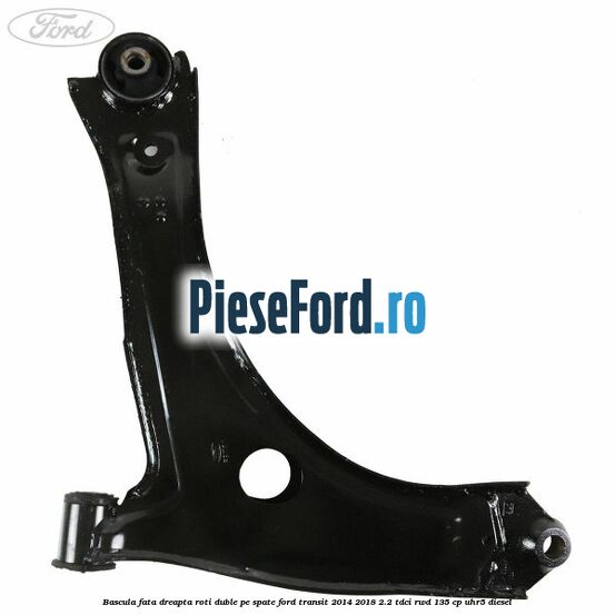 Bascula fata dreapta roti duble pe spate Ford Transit 2014-2018 2.2 TDCi RWD 135 cp Bascula fata dreapta roti duble pe spate Ford Transit 2014-2018 2.2 TDCi RWD 135 cp UHR5 diesel