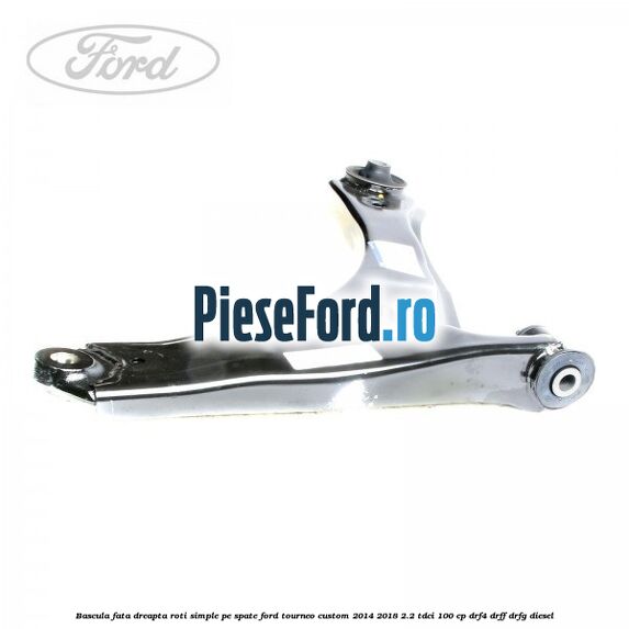 Bascula fata dreapta roti simple pe spate Ford Tourneo Custom 2014-2018 2.2 TDCi 100 cp Bascula fata dreapta roti simple pe spate Ford Tourneo Custom 2014-2018 2.2 TDCi 100 cp DRF4, DRFF, DRFG diesel
