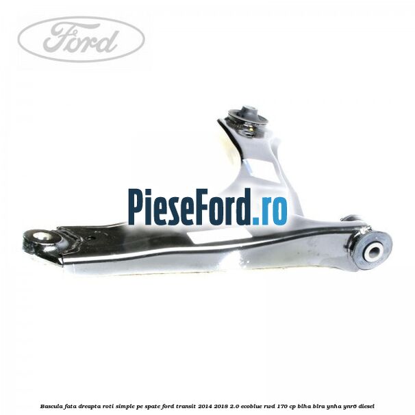 Bascula fata dreapta roti simple pe spate Ford Transit 2014-2018 2.0 EcoBlue RWD 170 cp Bascula fata dreapta roti simple pe spate Ford Transit 2014-2018 2.0 EcoBlue RWD 170 cp BLHA, BLRA, YNHA, YNR6 diesel