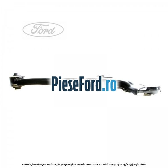 Bascula fata dreapta roti simple pe spate Ford Transit 2014-2018 2.2 TDCi 125 cp CY14, CYF5, CYFG, USF6 diesel